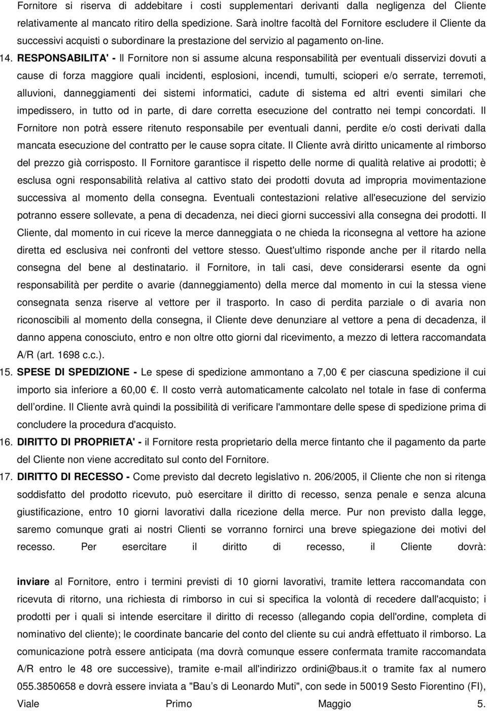 RESPONSABILITA' - ll Fornitore non si assume alcuna responsabilità per eventuali disservizi dovuti a cause di forza maggiore quali incidenti, esplosioni, incendi, tumulti, scioperi e/o serrate,