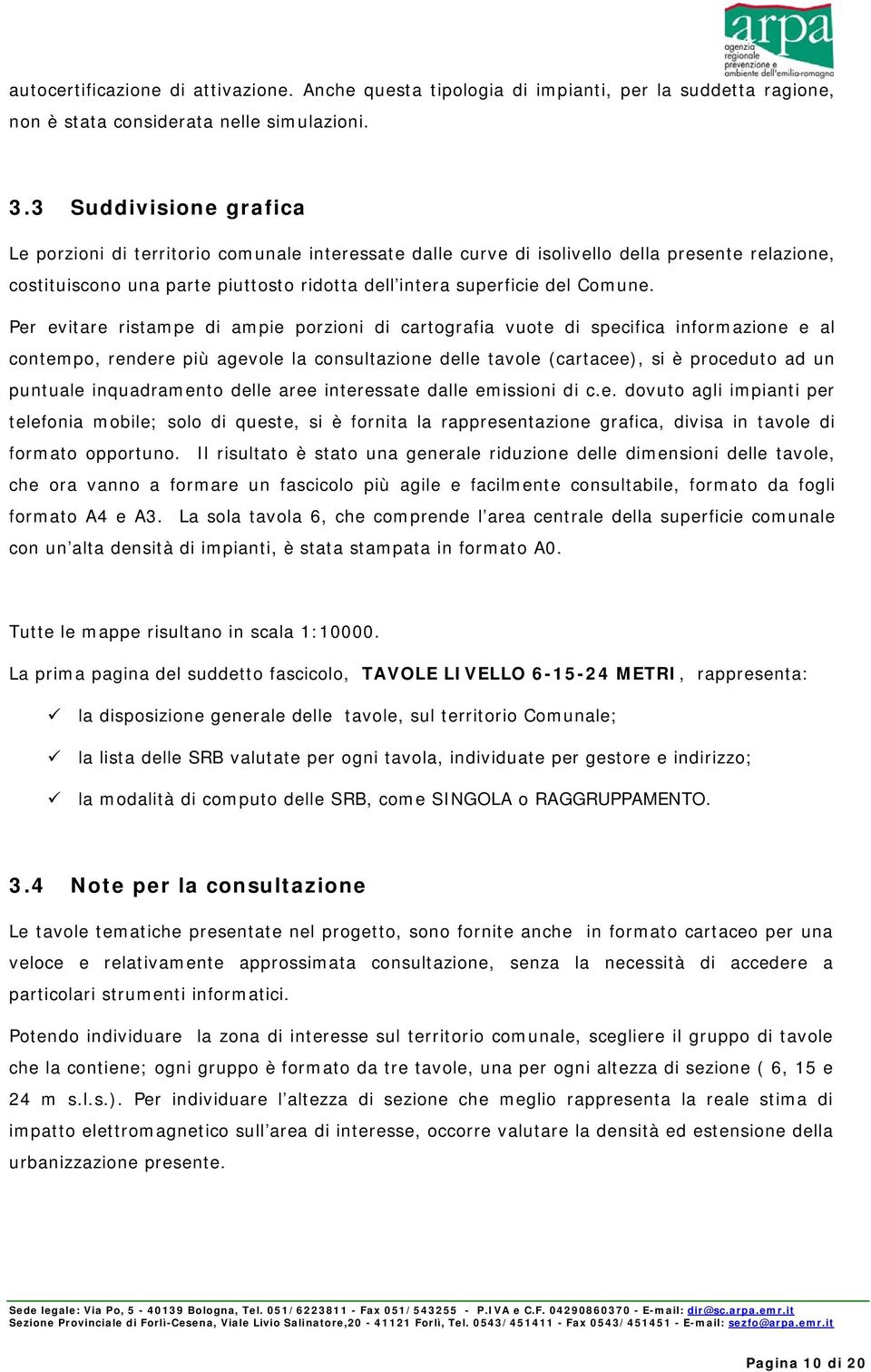 Per evitare ristampe di ampie porzioni di cartografia vuote di specifica informazione e al contempo, rendere più agevole la consultazione delle tavole (cartacee), si è proceduto ad un puntuale