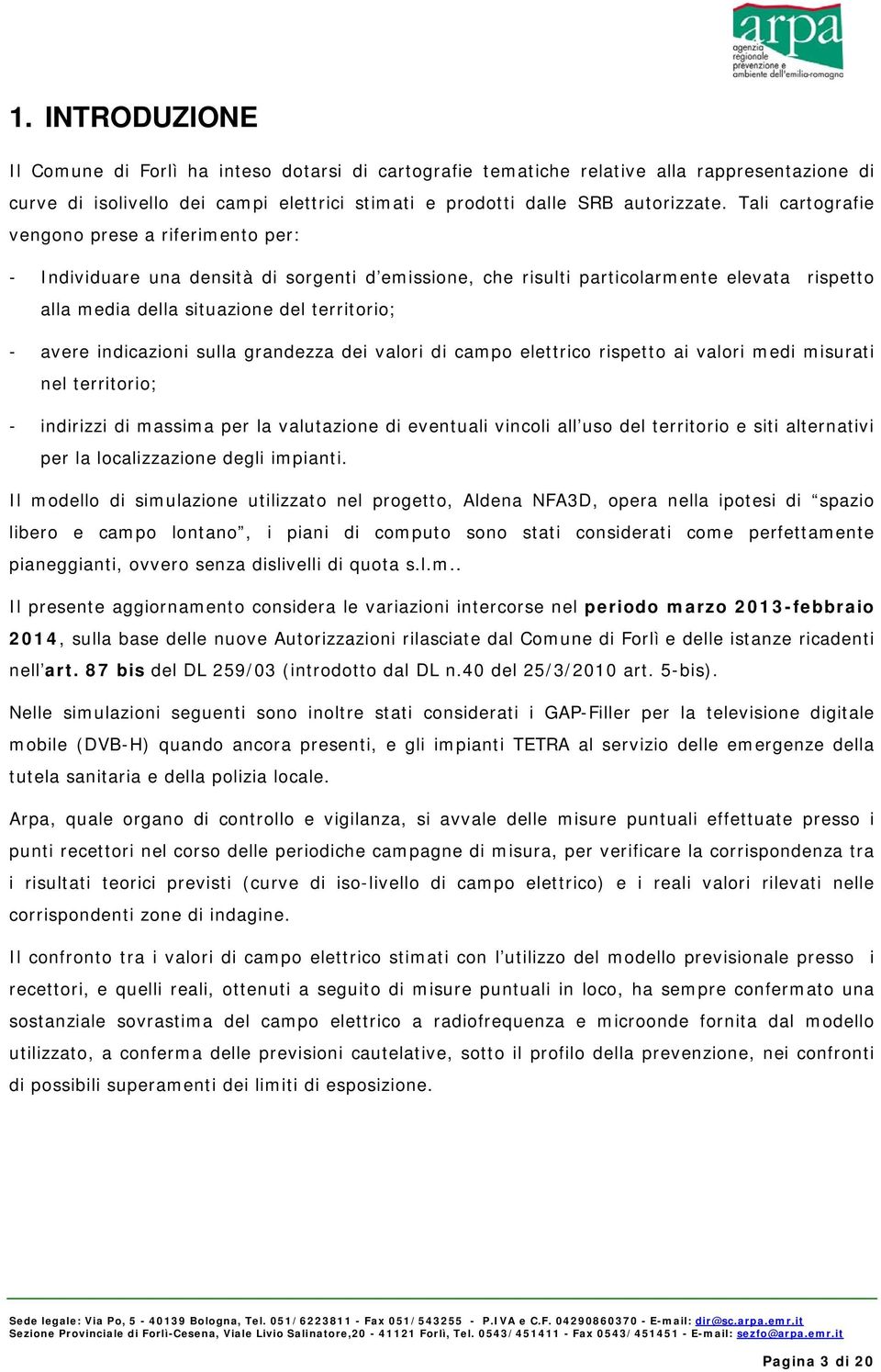 indicazioni sulla grandezza dei valori di campo elettrico rispetto ai valori medi misurati nel territorio; - indirizzi di massima per la valutazione di eventuali vincoli all uso del territorio e siti