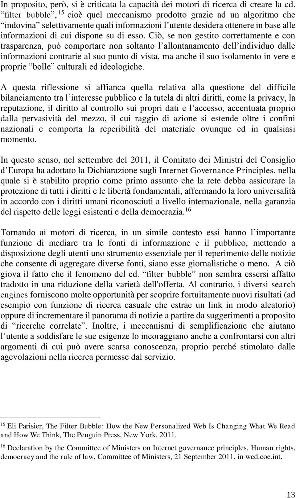 Ciò, se non gestito correttamente e con trasparenza, può comportare non soltanto l allontanamento dell individuo dalle informazioni contrarie al suo punto di vista, ma anche il suo isolamento in vere