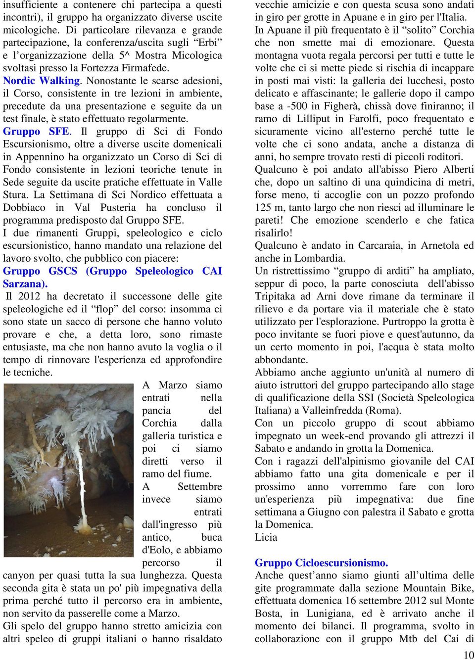 Nonostante le scarse adesioni, il Corso, consistente in tre lezioni in ambiente, precedute da una presentazione e seguite da un test finale, è stato effettuato regolarmente. Gruppo SFE.