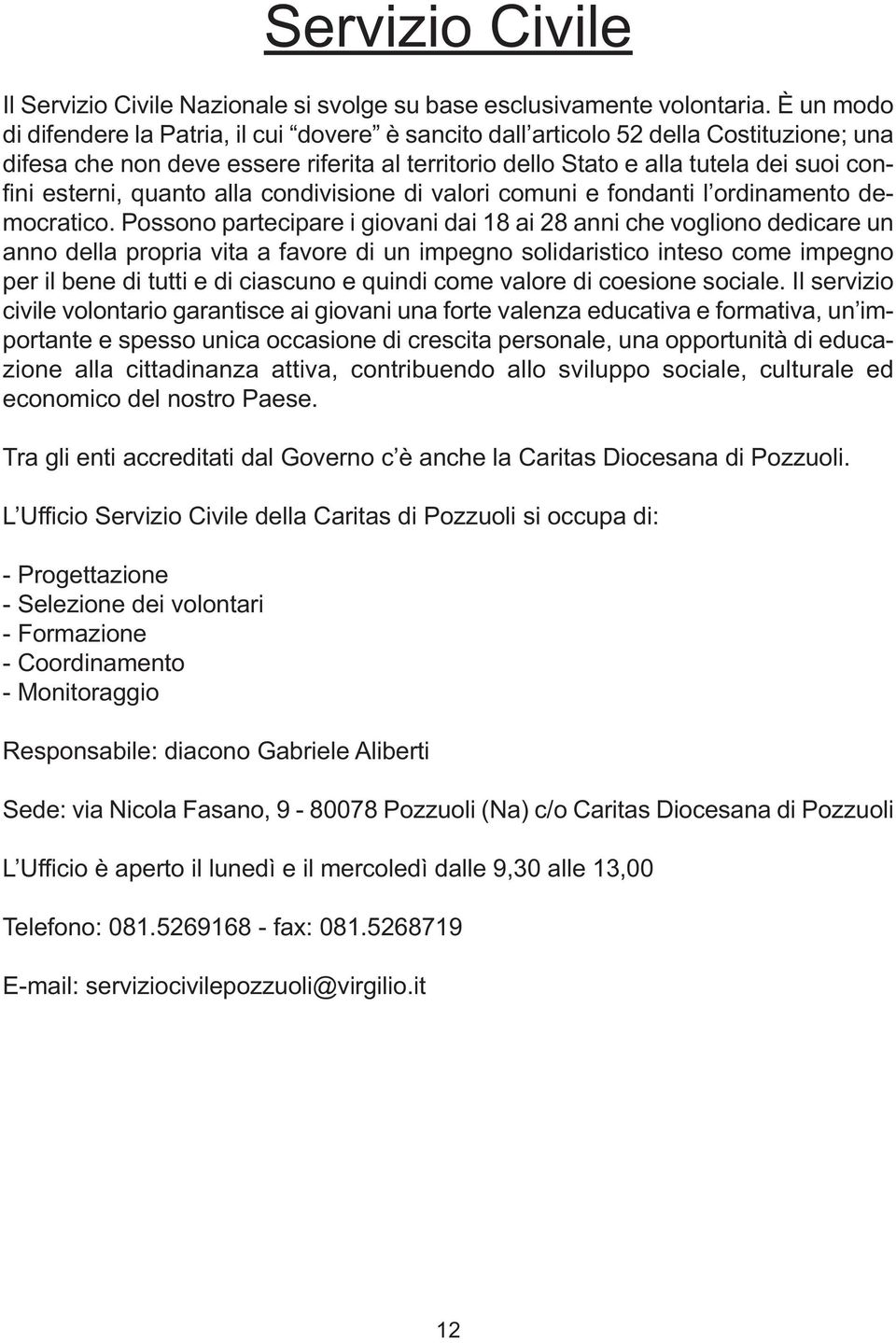 esterni, quanto alla condivisione di valori comuni e fondanti l ordinamento democratico.