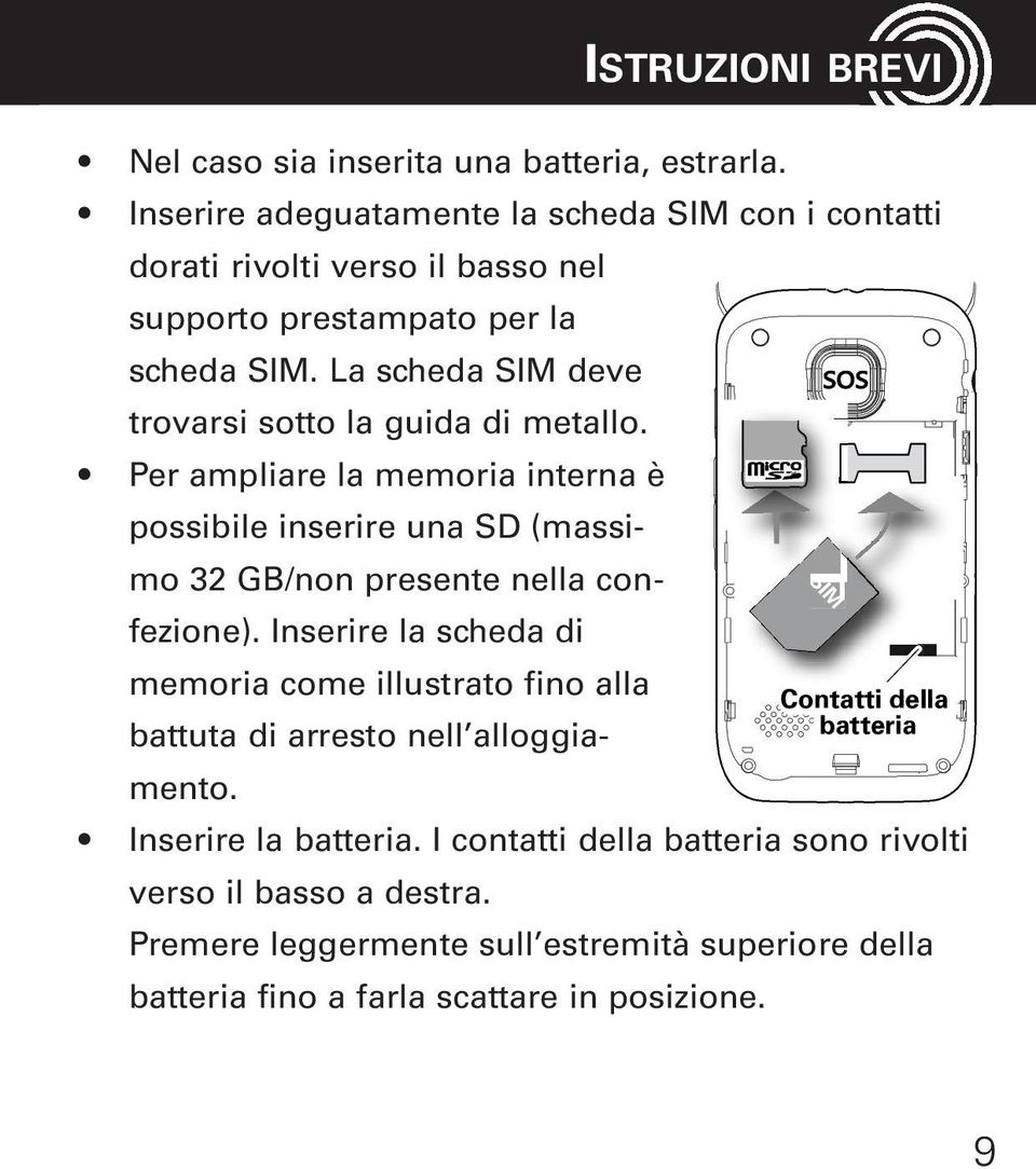 La scheda SIM deve trovarsi sotto la guida di metallo. Per ampliare la memoria interna è possibile inserire una SD (massimo 32 GB/non presente nella confezione).