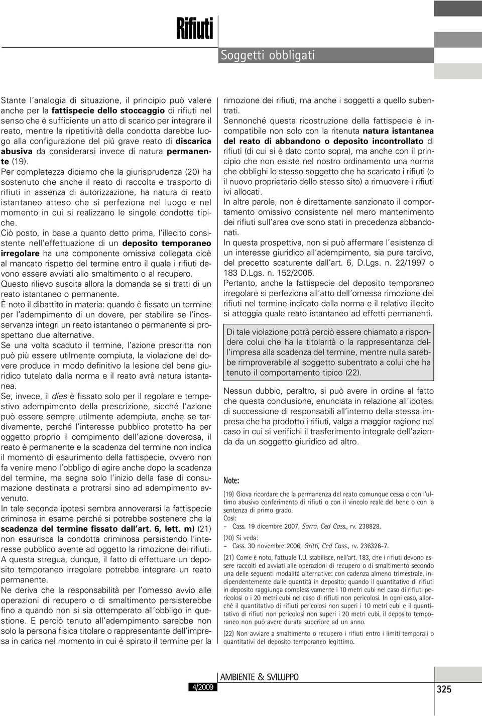 Per completezza diciamo che la giurisprudenza (20) ha sostenuto che anche il reato di raccolta e trasporto di rifiuti in assenza di autorizzazione, ha natura di reato istantaneo atteso che si