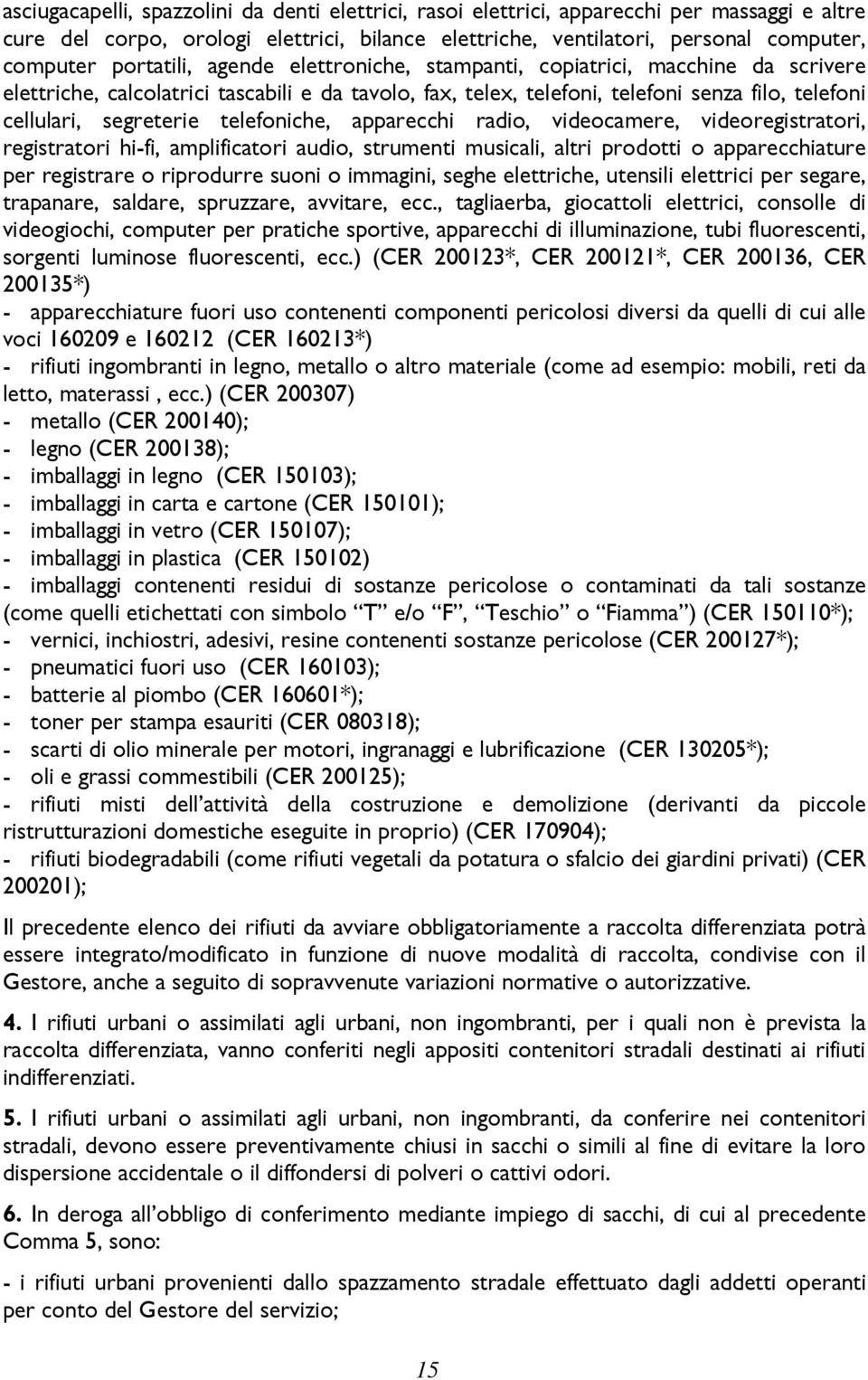 telefoniche, apparecchi radio, videocamere, videoregistratori, registratori hi-fi, amplificatori audio, strumenti musicali, altri prodotti o apparecchiature per registrare o riprodurre suoni o