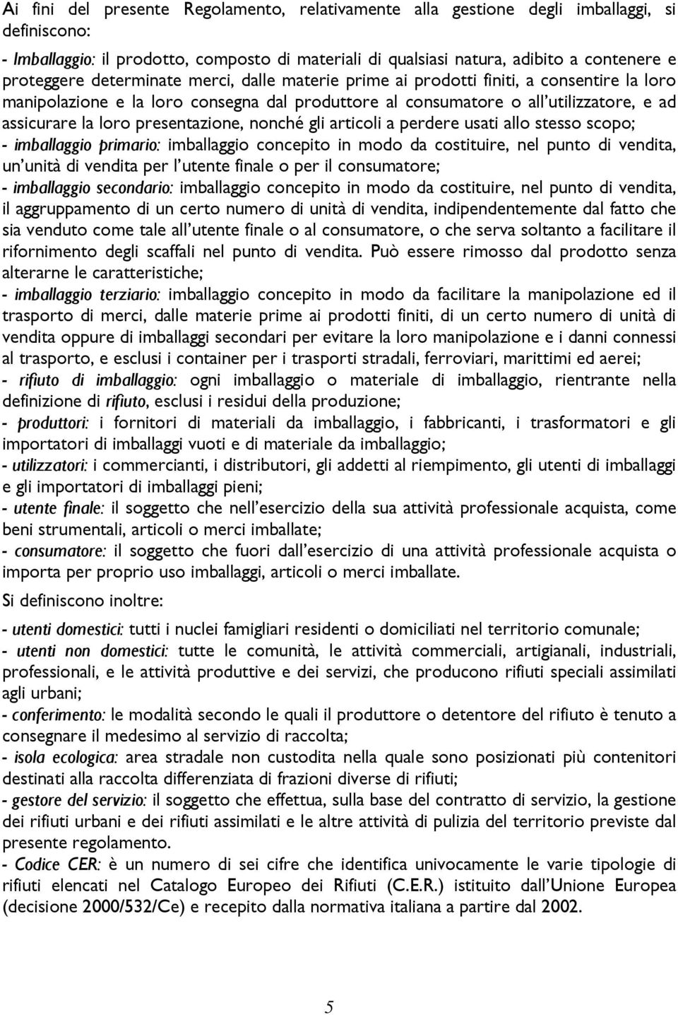 presentazione, nonché gli articoli a perdere usati allo stesso scopo; - imballaggio primario: imballaggio concepito in modo da costituire, nel punto di vendita, un unità di vendita per l utente