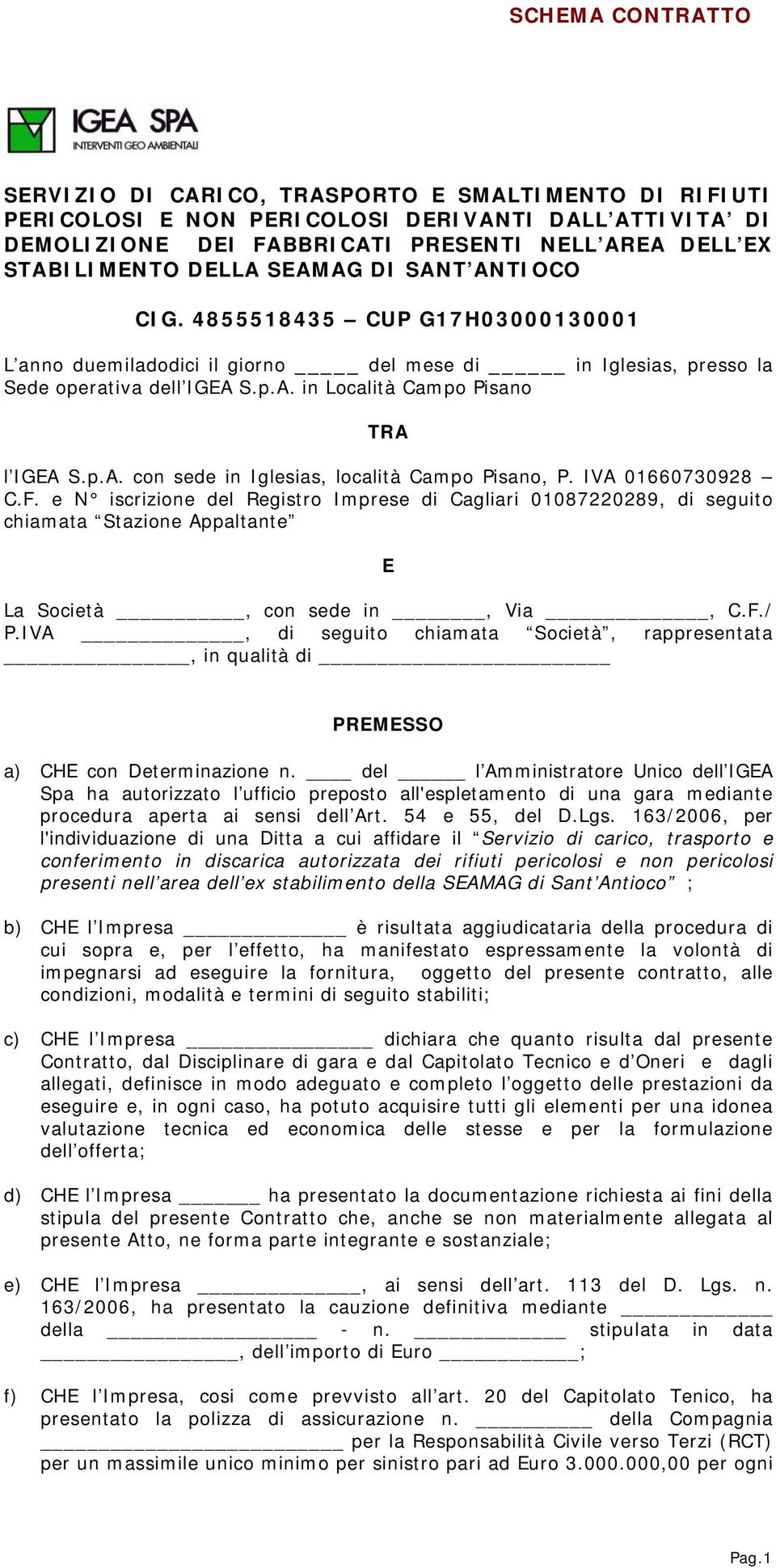 IVA 01660730928 C.F. e N iscrizione del Registro Imprese di Cagliari 01087220289, di seguito chiamata Stazione Appaltante E La Società, con sede in, Via, C.F./ P.