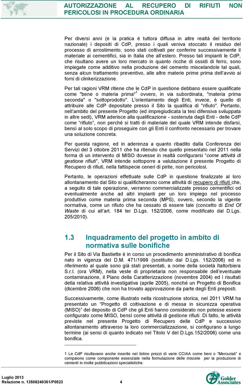 Presso tali impianti le CdP, che risultano avere un loro mercato in quanto ricche di ossidi di ferro, sono impiegate come additivo nella produzione del cemento miscelandole tal quali, senza alcun