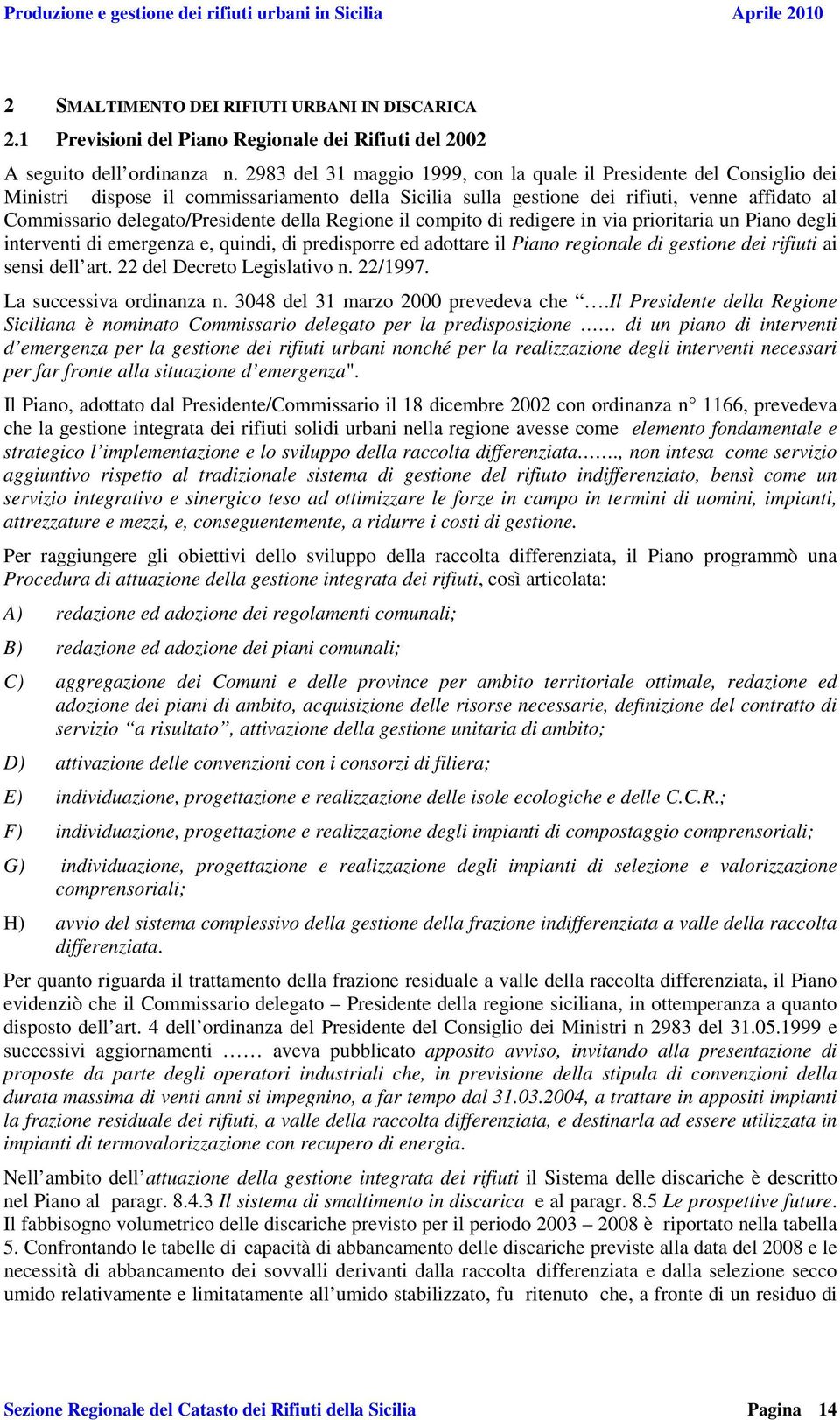 della Regione il compito di redigere in via prioritaria un Piano degli interventi di emergenza e, quindi, di predisporre ed adottare il Piano regionale di gestione dei rifiuti ai sensi dell art.