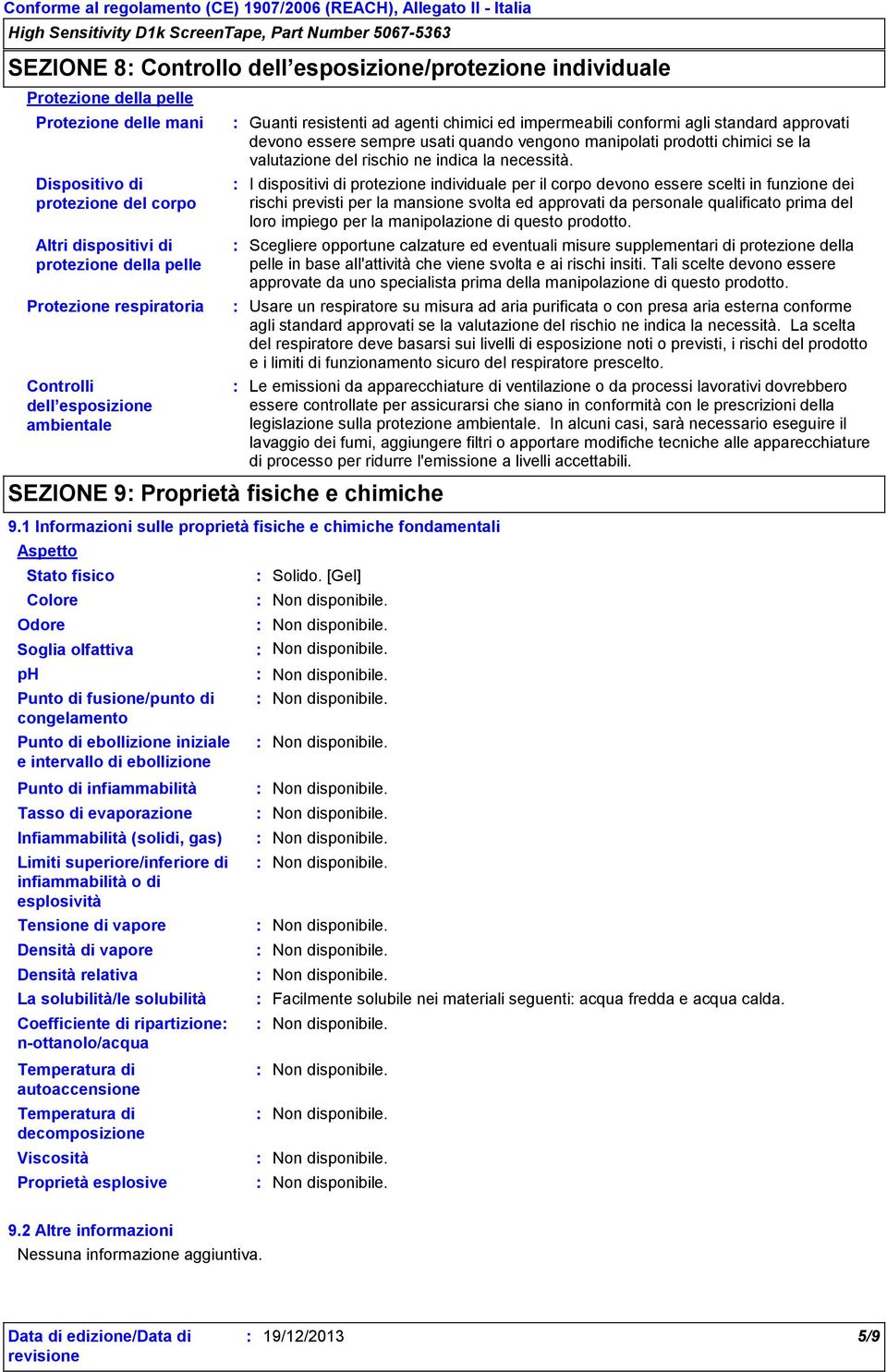 Tensione di vapore Densità di vapore Densità relativa La solubilità/le solubilità Guanti resistenti ad agenti chimici ed impermeabili conformi agli standard approvati devono essere sempre usati