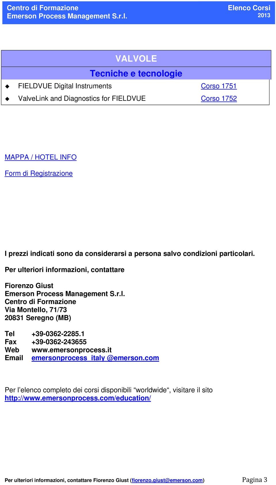 Per ulteriori informazioni, contattare Fiorenzo Giust Centro di Formazione Via Montello, 71/73 20831 Seregno (MB) Tel +39-0362-2285.1 Fax +39-0362-243655 Web www.