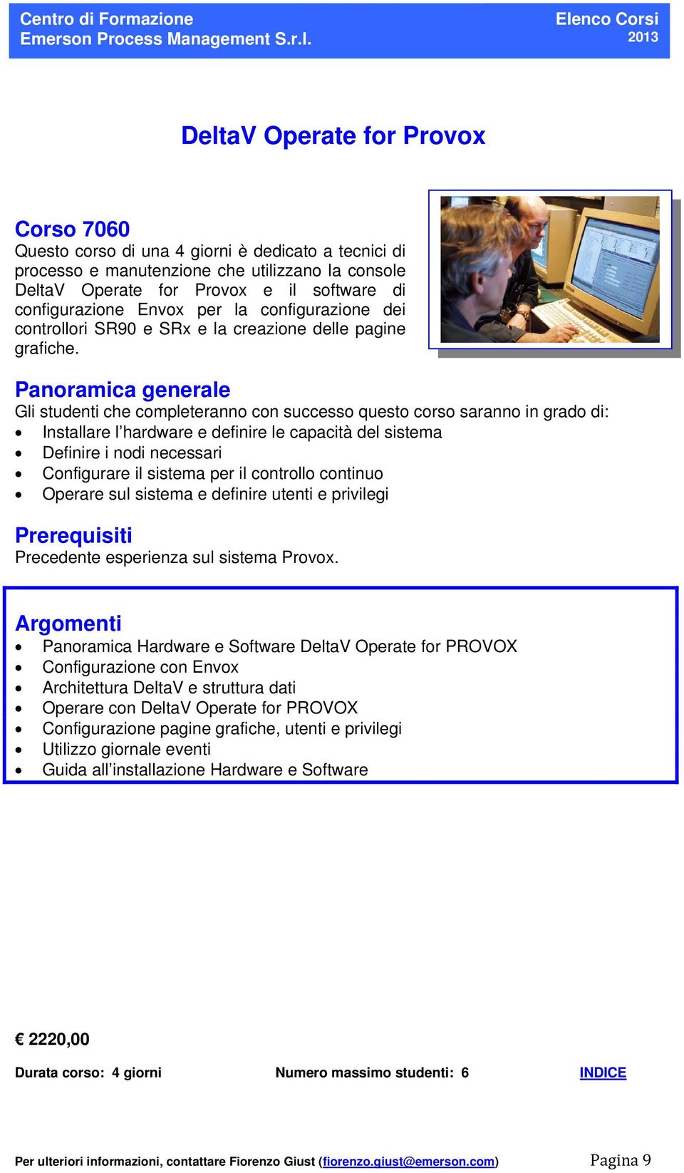 Gli studenti che completeranno con successo questo corso saranno in grado di: Installare l hardware e definire le capacità del sistema Definire i nodi necessari Configurare il sistema per il