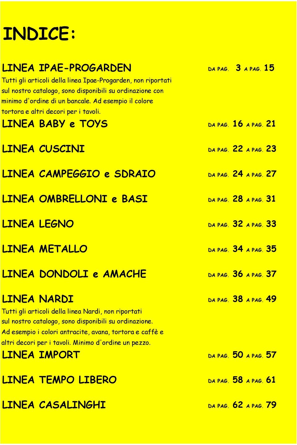 27 LINEA OMBRELLONI e BASI DA PAG. 28 A PAG. 31 LINEA LEGNO DA PAG. 32 A PAG. 33 LINEA METALLO DA PAG. 34 A PAG. 35 LINEA DONDOLI e AMACHE DA PAG. 36 A PAG. 37 LINEA NARDI DA PAG. 38 A PAG.