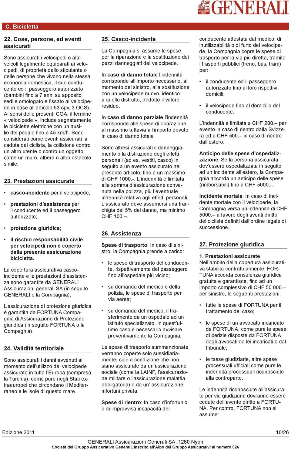 domestica, il suo conducente ed il passeggero autorizzato (bambini fino a 7 anni su apposito sedile omologato e fissato al velocipede in base all articolo 63 cpv. 3 OCS).