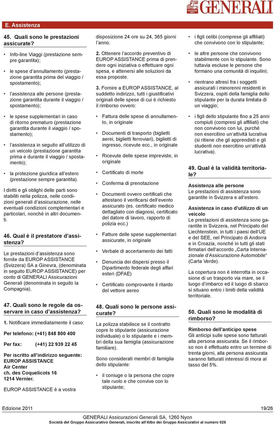 spostamento); le spese supplementari in caso di ritorno prematuro (prestazione garantita durante il viaggio / spostamento); l assistenza in seguito all utilizzo di un veicolo (prestazione garantita