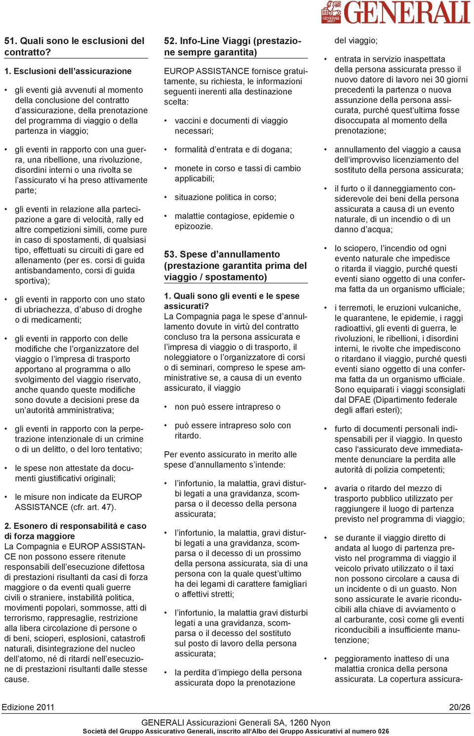 in rapporto con una guerra, una ribellione, una rivoluzione, disordini interni o una rivolta se l assicurato vi ha preso attivamente parte; gli eventi in relazione alla partecipazione a gare di