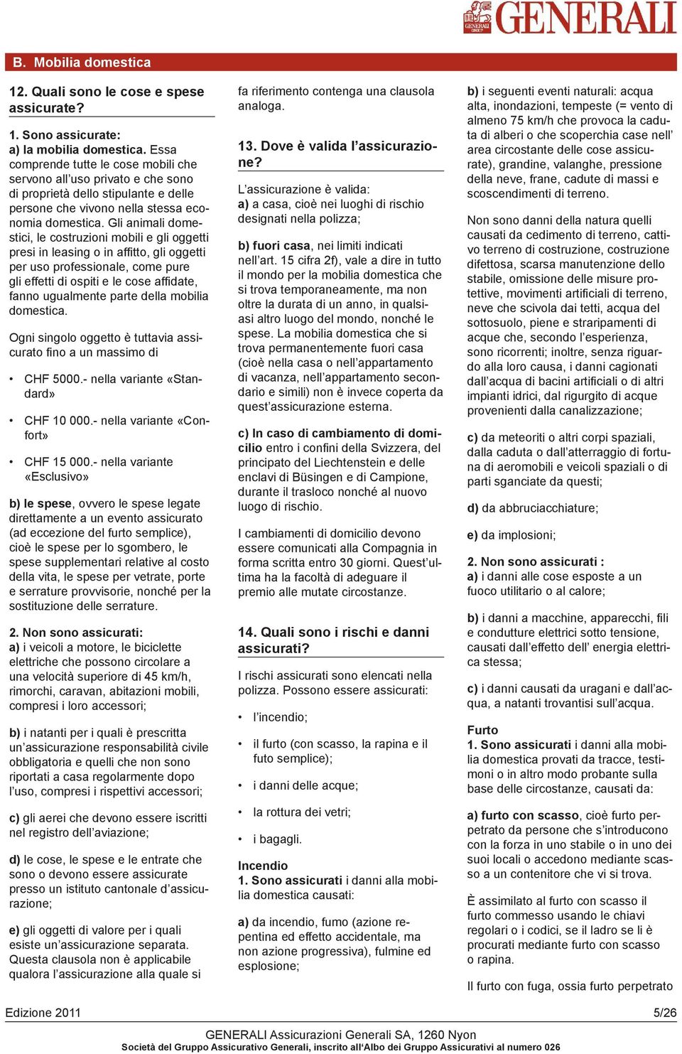 Gli animali domestici, le costruzioni mobili e gli oggetti presi in leasing o in affitto, gli oggetti per uso professionale, come pure gli effetti di ospiti e le cose affidate, fanno ugualmente parte