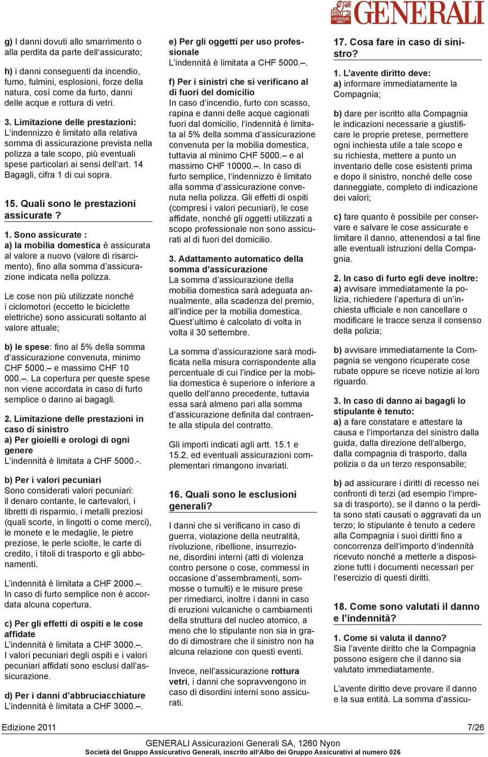 14 Bagagli, cifra 1 di cui sopra. 15. Quali sono le prestazioni assicurate? 1. Sono assicurate : a) la mobilia domestica è assicurata al valore a nuovo (valore di risarcimento), fino alla somma d assicurazione indicata nella polizza.