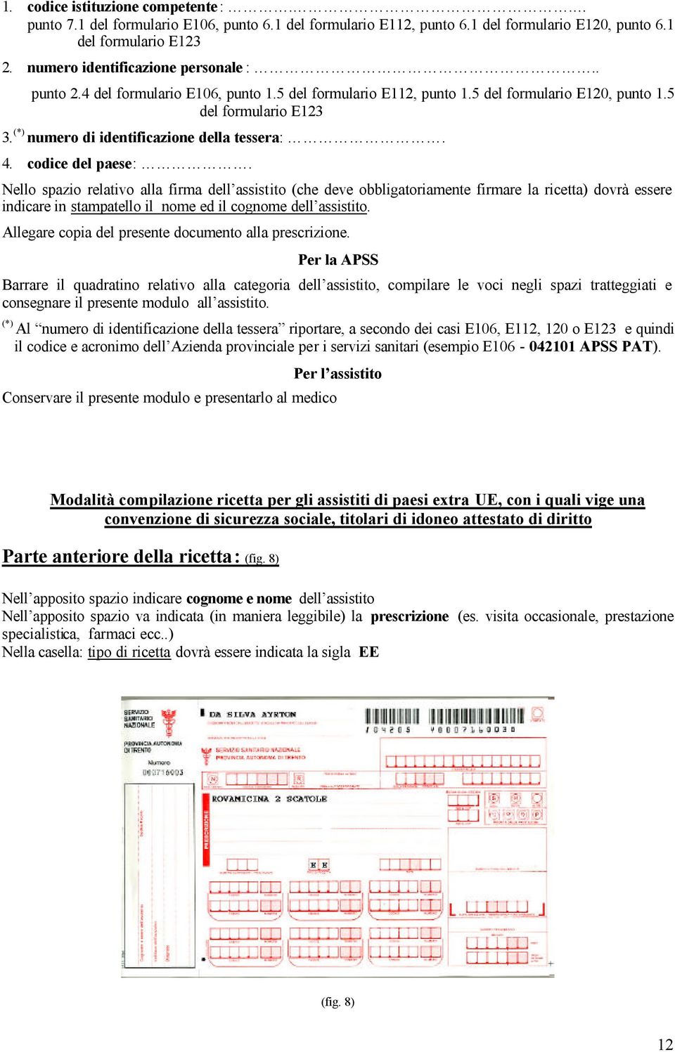 Nello spazio relativo alla firma dell assistito (che deve obbligatoriamente firmare la ricetta) dovrà essere indicare in stampatello il nome ed il cognome dell assistito.