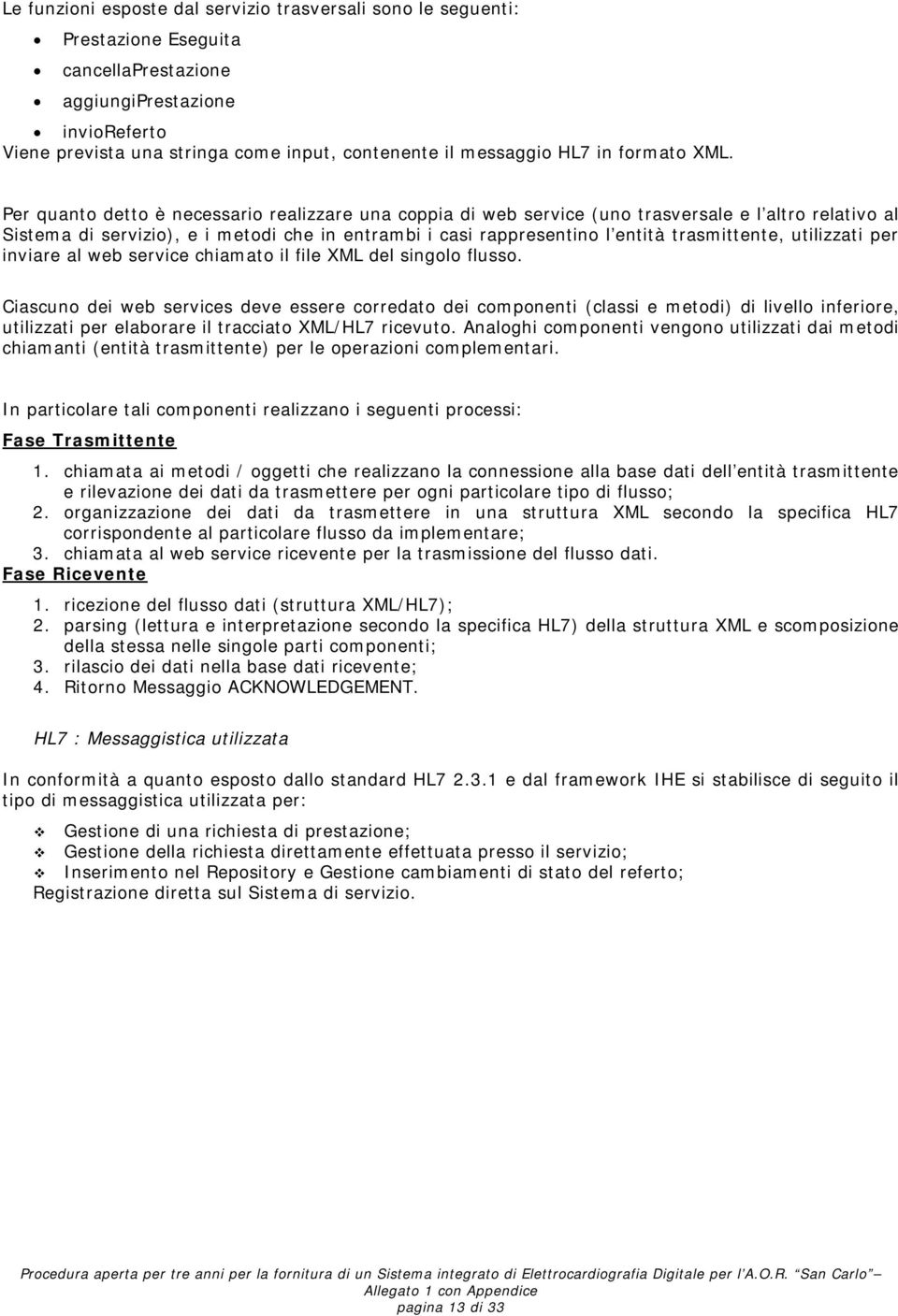 Per quanto detto è necessario realizzare una coppia di web service (uno trasversale e l altro relativo al Sistema di servizio), e i metodi che in entrambi i casi rappresentino l entità trasmittente,