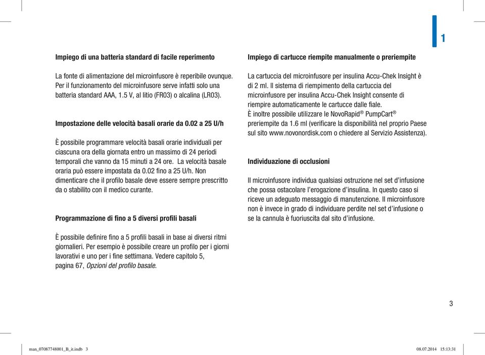 02 a 25 U/h È possibile programmare velocità basali orarie individuali per ciascuna ora della giornata entro un massimo di 24 periodi temporali che vanno da 15 minuti a 24 ore.