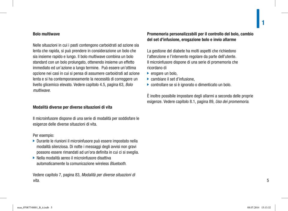 Può essere un ottima opzione nei casi in cui si pensa di assumere carboidrati ad azione lenta e si ha contemporaneamente la necessità di correggere un livello glicemico elevato. Vedere capitolo 4.