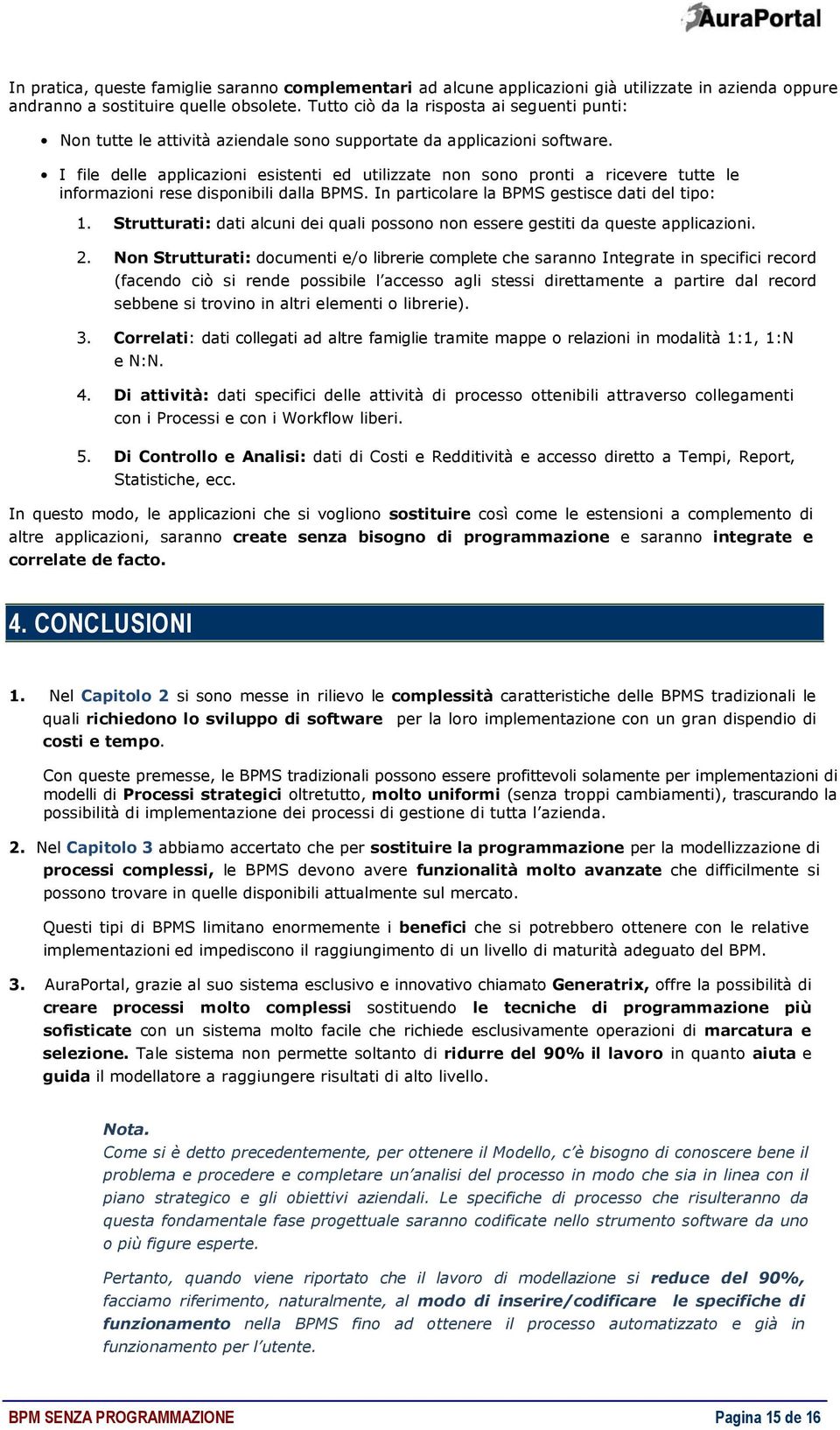 I file delle applicazioni esistenti ed utilizzate non sono pronti a ricevere tutte le informazioni rese disponibili dalla BPMS. In particolare la BPMS gestisce dati del tipo: 1.