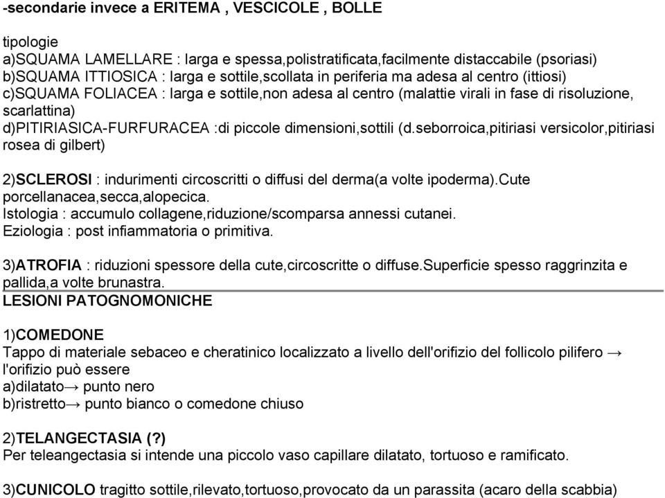 dimensioni,sottili (d.seborroica,pitiriasi versicolor,pitiriasi rosea di gilbert) 2)SCLEROSI : indurimenti circoscritti o diffusi del derma(a volte ipoderma).cute porcellanacea,secca,alopecica.