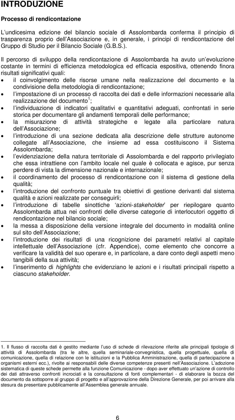 Il percorso di sviluppo della rendicontazione di Assolombarda ha avuto un evoluzione costante in termini di efficienza metodologica ed efficacia espositiva, ottenendo finora risultati significativi