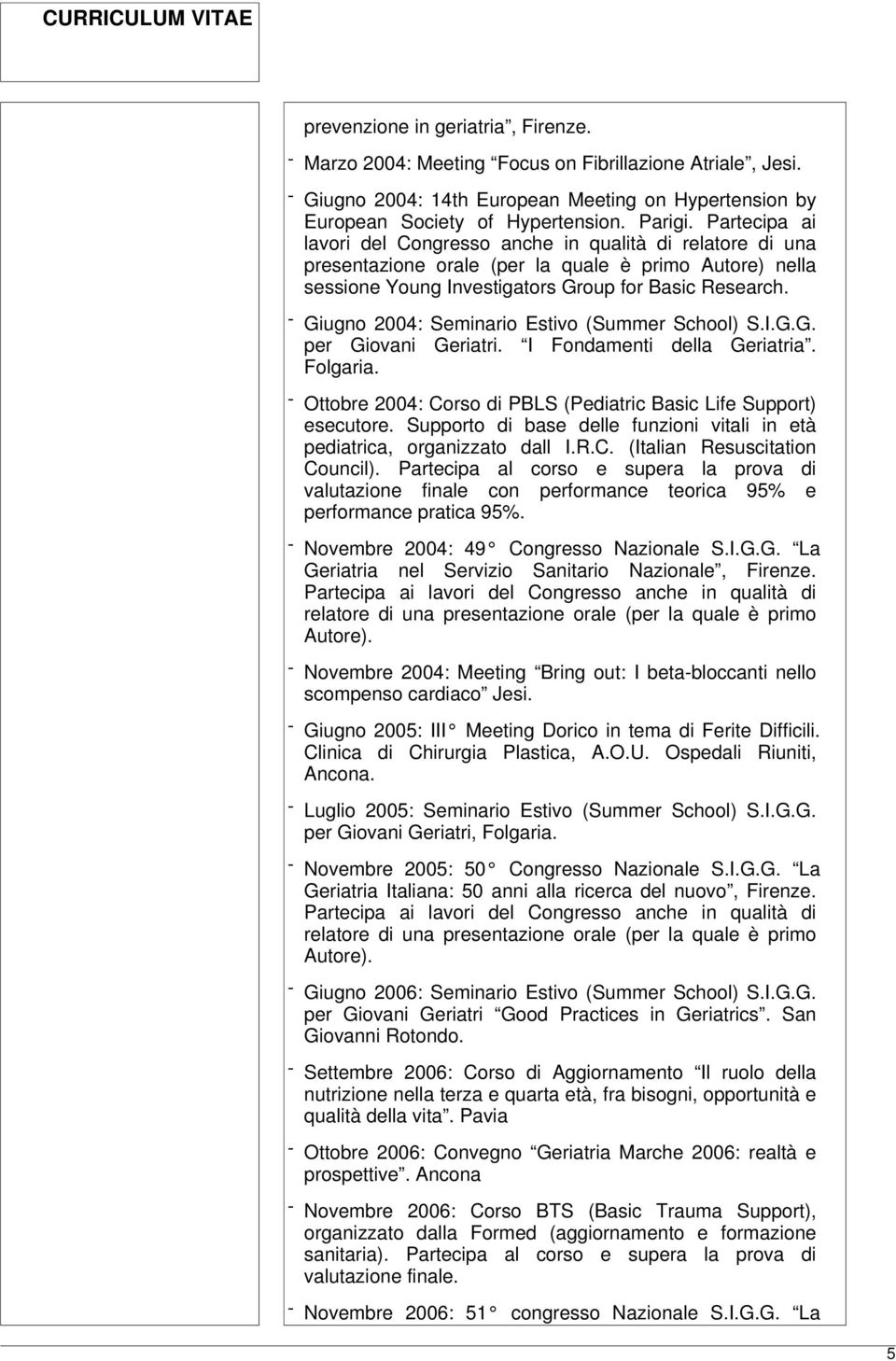 - Giugno 2004: Seminario Estivo (Summer School) S.I.G.G. per Giovani Geriatri. I Fondamenti della Geriatria. Folgaria. - Ottobre 2004: Corso di PBLS (Pediatric Basic Life Support) esecutore.