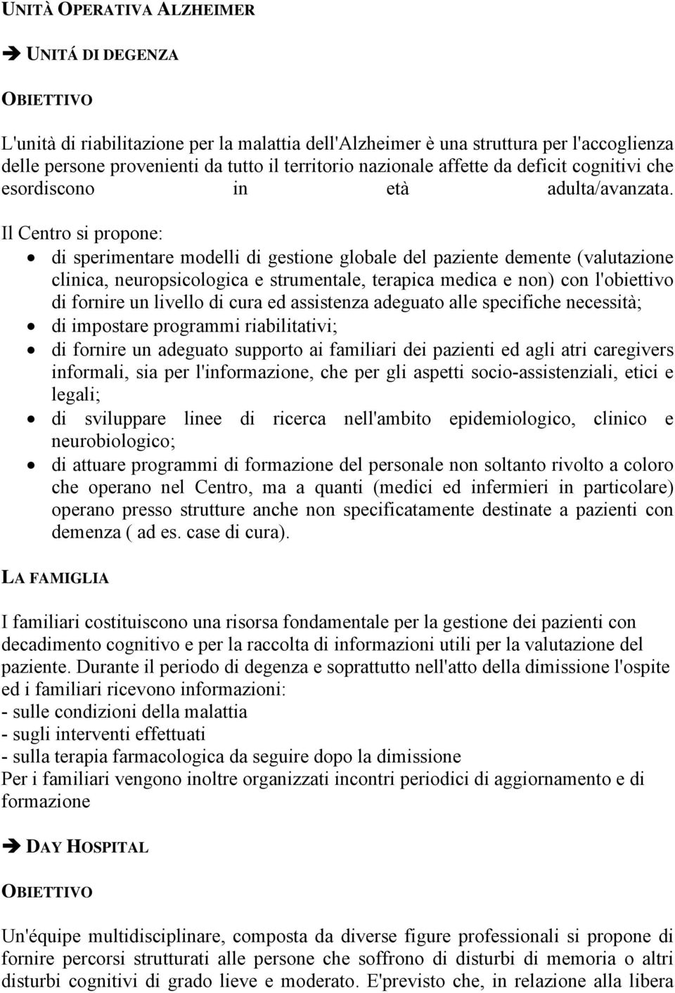 Il Centro si propone: di sperimentare modelli di gestione globale del paziente demente (valutazione clinica, neuropsicologica e strumentale, terapica medica e non) con l'obiettivo di fornire un