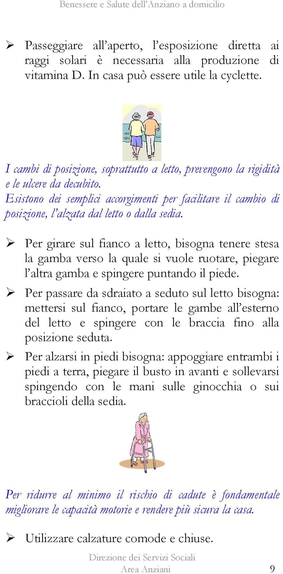 Per girare sul fianco a letto, bisogna tenere stesa la gamba verso la quale si vuole ruotare, piegare l altra gamba e spingere puntando il piede.