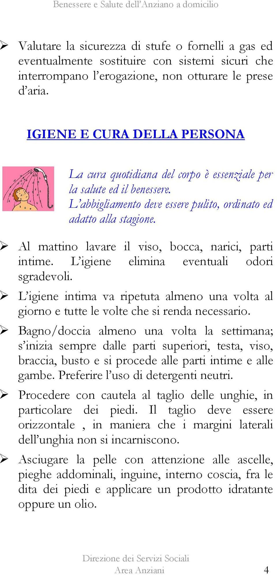 Al mattino lavare il viso, bocca, narici, parti intime. L igiene elimina eventuali odori sgradevoli. L igiene intima va ripetuta almeno una volta al giorno e tutte le volte che si renda necessario.