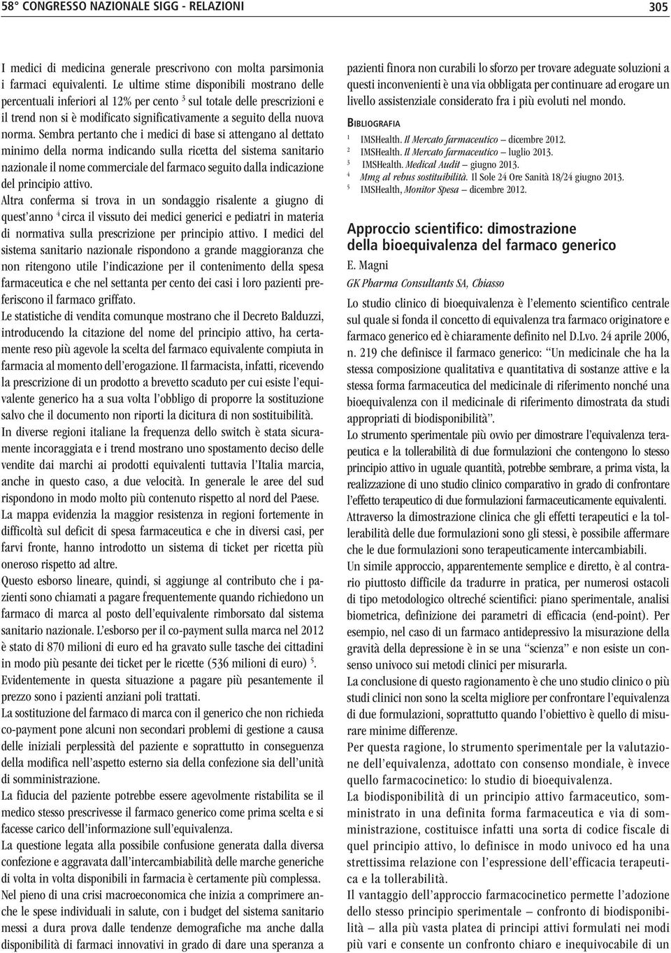 Sembra pertanto che i medici di base si attengano al dettato minimo della norma indicando sulla ricetta del sistema sanitario nazionale il nome commerciale del farmaco seguito dalla indicazione del