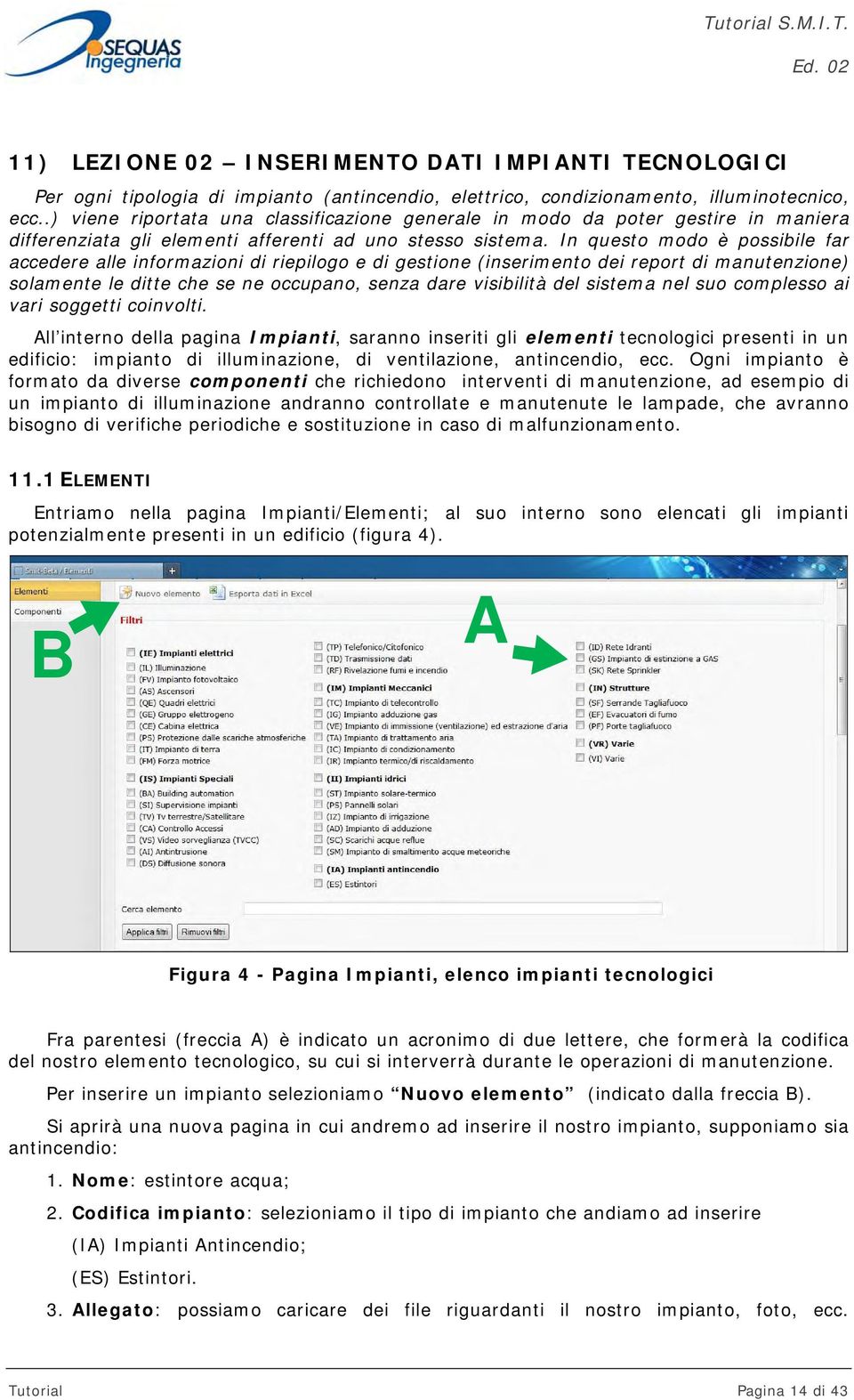 In questo modo è possibile far accedere alle informazioni di riepilogo e di gestione (inserimento dei report di manutenzione) solamente le ditte che se ne occupano, senza dare visibilità del sistema