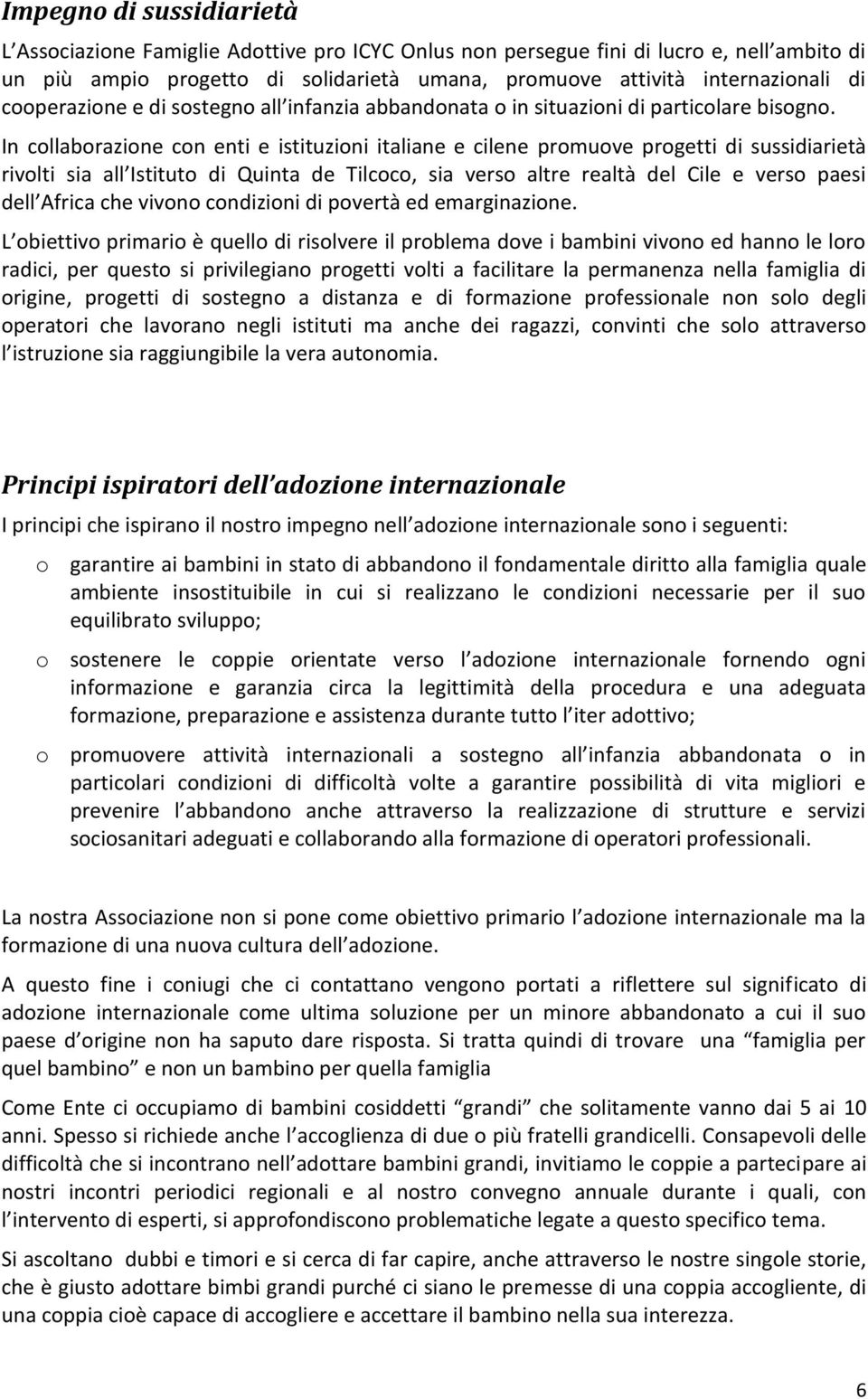 In collaborazione con enti e istituzioni italiane e cilene promuove progetti di sussidiarietà rivolti sia all Istituto di Quinta de Tilcoco, sia verso altre realtà del Cile e verso paesi dell Africa