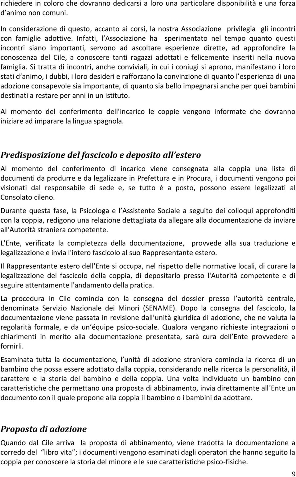 Infatti, l Associazione ha sperimentato nel tempo quanto questi incontri siano importanti, servono ad ascoltare esperienze dirette, ad approfondire la conoscenza del Cile, a conoscere tanti ragazzi