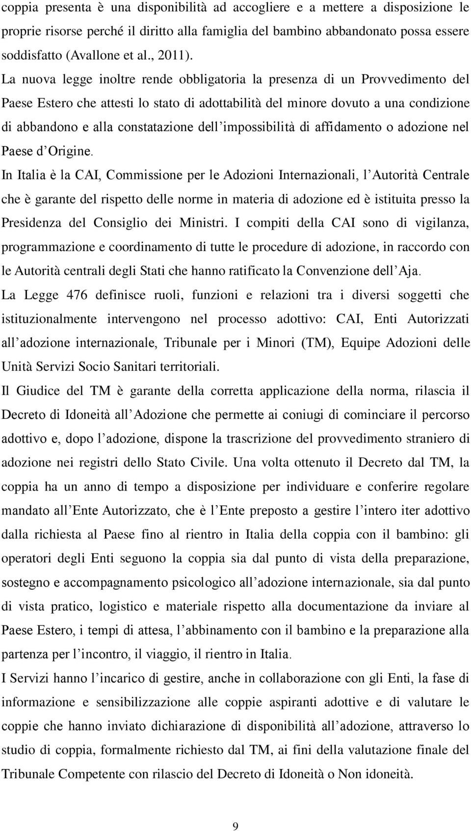 La nuova legge inoltre rende obbligatoria la presenza di un Provvedimento del Paese Estero che attesti lo stato di adottabilità del minore dovuto a una condizione di abbandono e alla constatazione