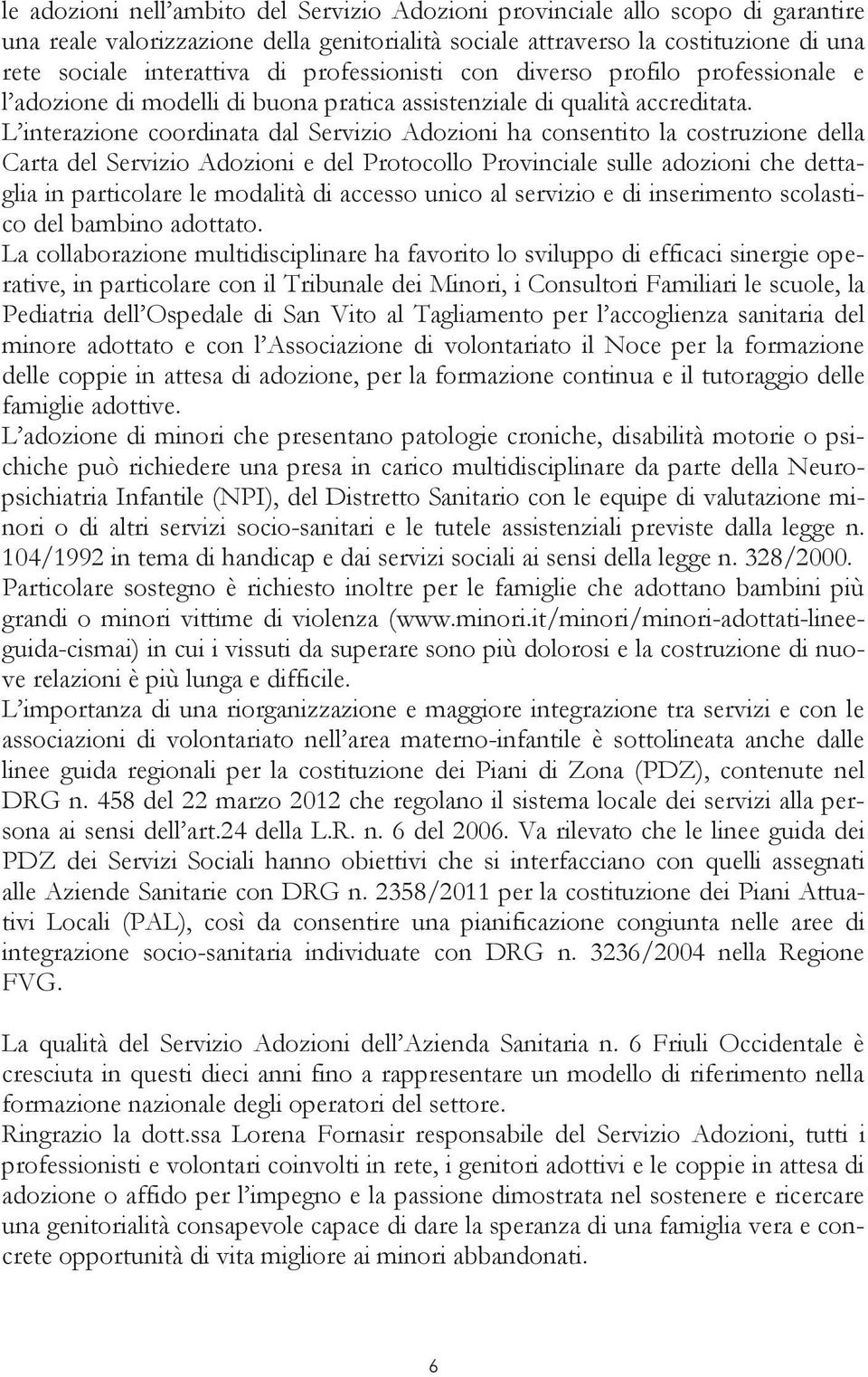 L interazione coordinata dal Servizio Adozioni ha consentito la costruzione della Carta del Servizio Adozioni e del Protocollo Provinciale sulle adozioni che dettaglia in particolare le modalità di