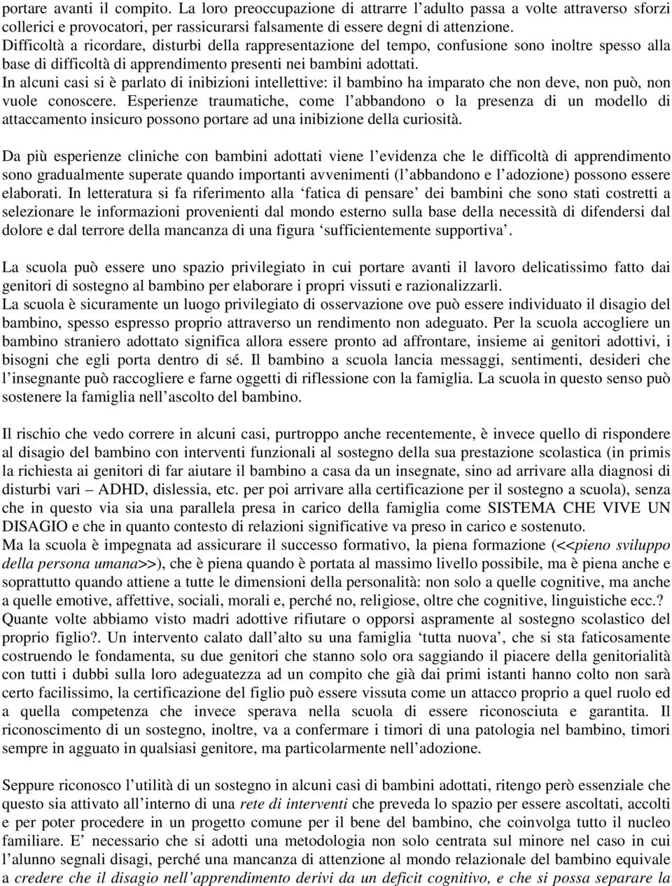 In alcuni casi si è parlato di inibizioni intellettive: il bambino ha imparato che non deve, non può, non vuole conoscere.