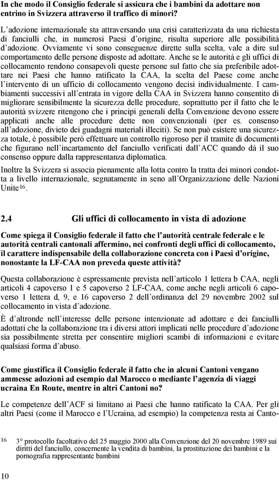 Ovviamente vi sono conseguenze dirette sulla scelta, vale a dire sul comportamento delle persone disposte ad adottare.