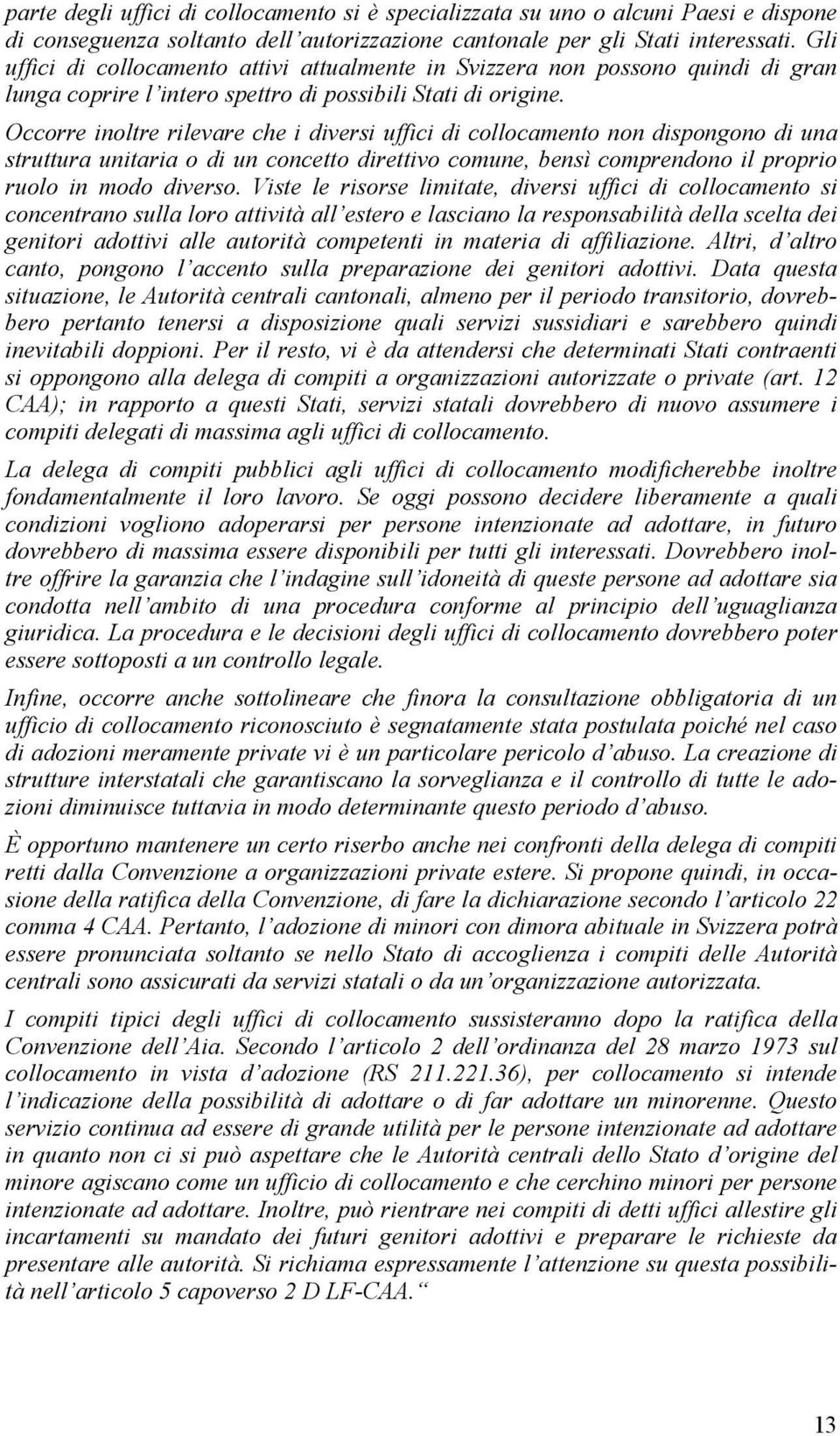 Occorre inoltre rilevare che i diversi uffici di collocamento non dispongono di una struttura unitaria o di un concetto direttivo comune, bensì comprendono il proprio ruolo in modo diverso.