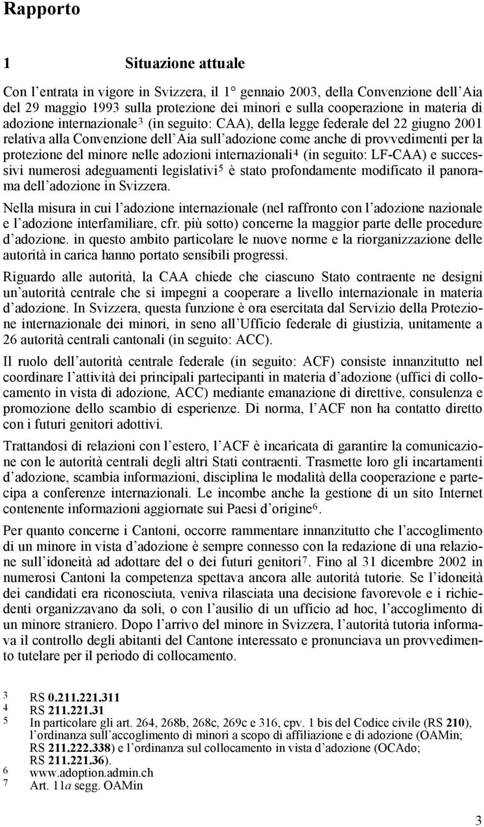 adozioni internazionali 4 (in seguito: LF-CAA) e successivi numerosi adeguamenti legislativi 5 è stato profondamente modificato il panorama dell adozione in Svizzera.