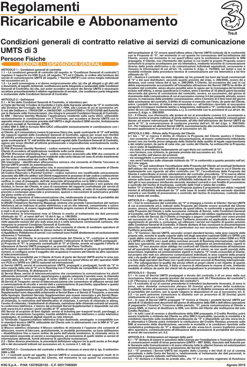 (di seguito: 3 ) ed il Cliente, in ordine alla fornitura dei servizi di comunicazione UMTS (di seguito, i Servizi UMTS ) così come meglio individuati nel successivo art. 2. 1.
