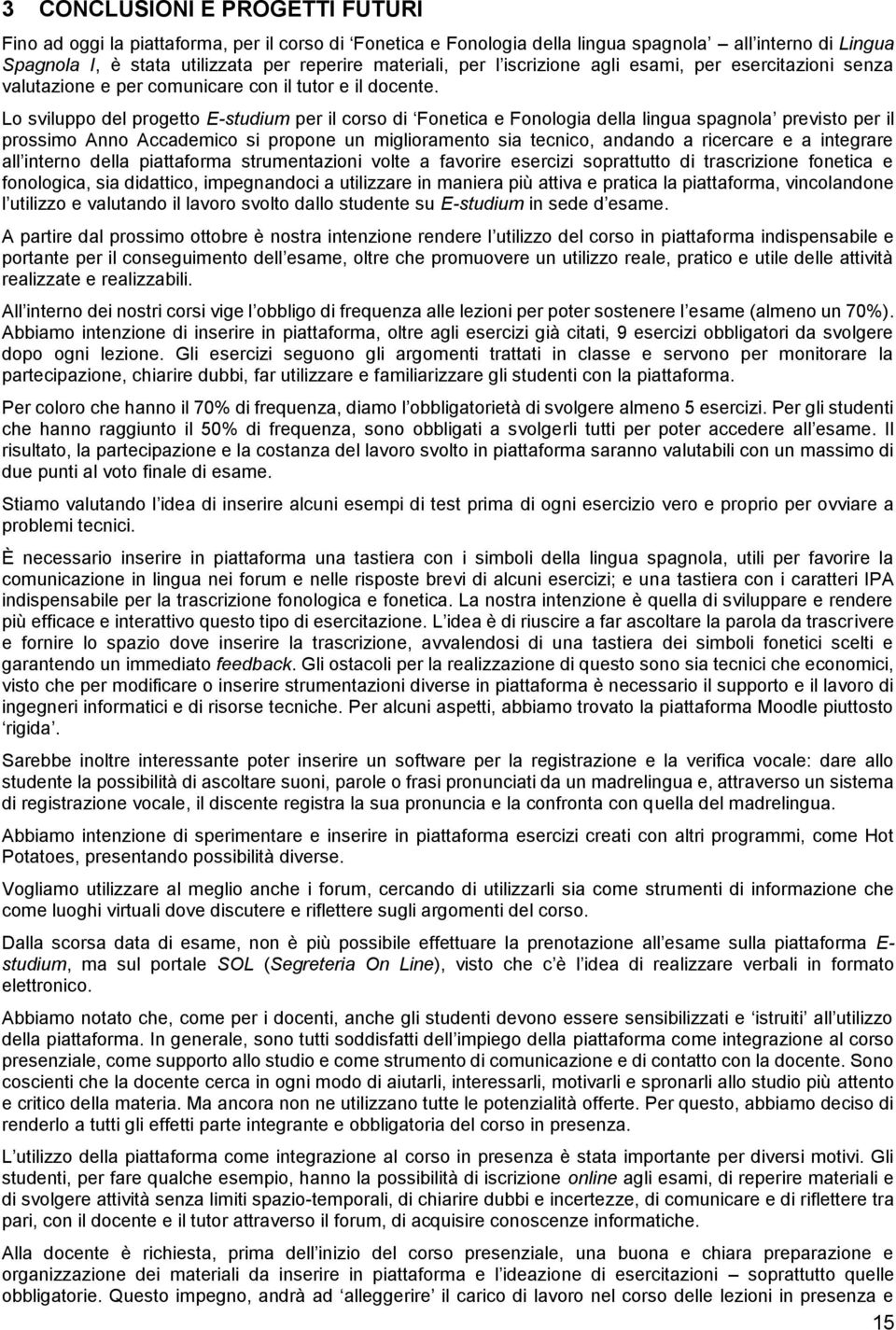 Lo sviluppo del progetto E-studium per il corso di Fonetica e Fonologia della lingua spagnola previsto per il prossimo Anno Accademico si propone un miglioramento sia tecnico, andando a ricercare e a