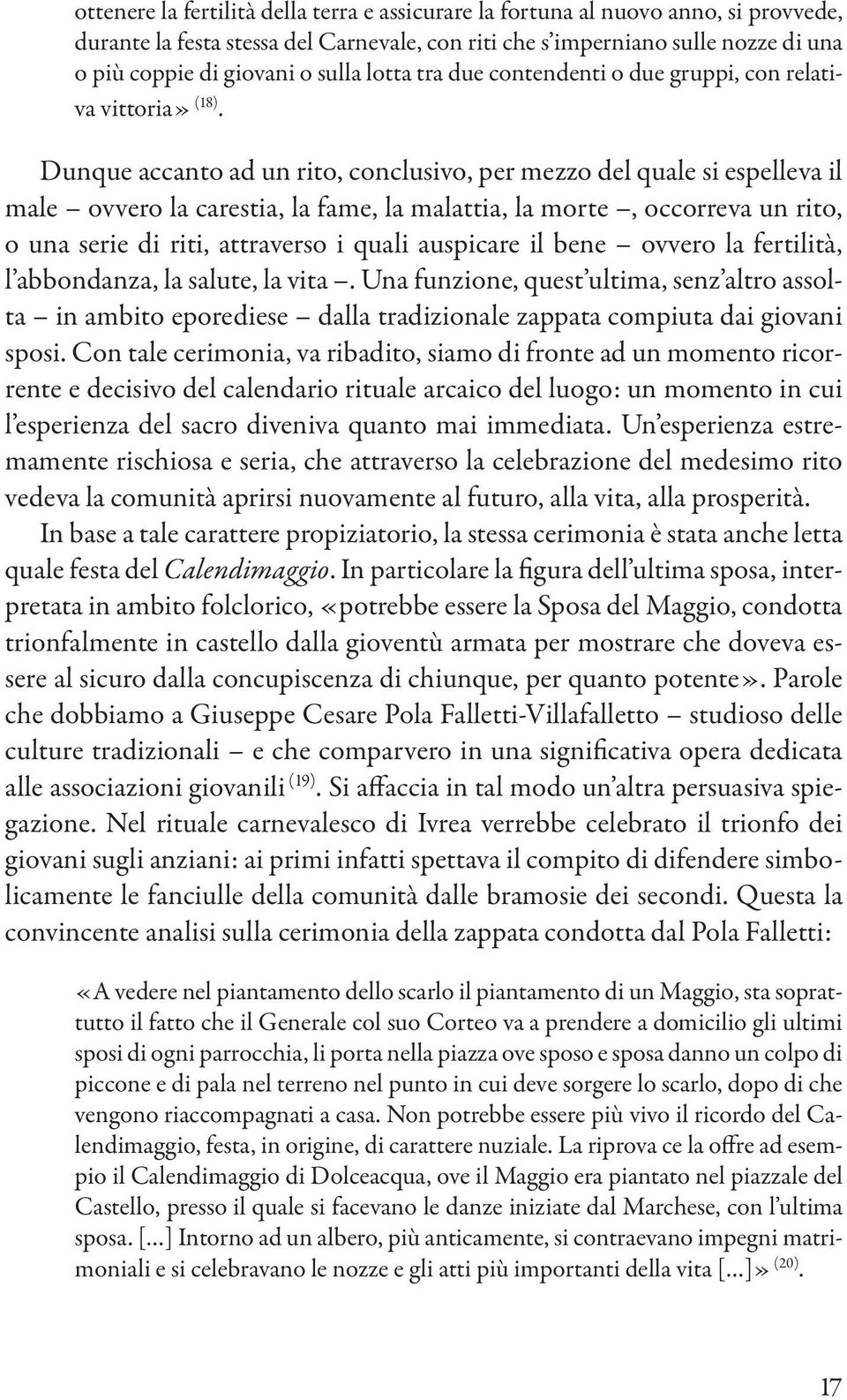 Dunque accanto ad un rito, conclusivo, per mezzo del quale si espelleva il male ovvero la carestia, la fame, la malattia, la morte, occorreva un rito, o una serie di riti, attraverso i quali