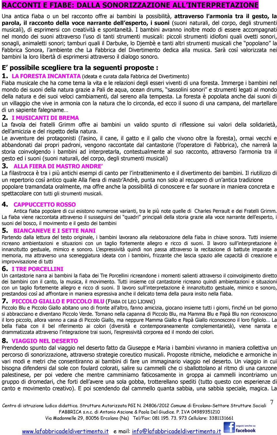 I bambini avranno inoltre modo di essere accompagnati nel mondo dei suoni attraverso l uso di tanti strumenti musicali: piccoli strumenti idiofoni quali ovetti sonori, sonagli, animaletti sonori;