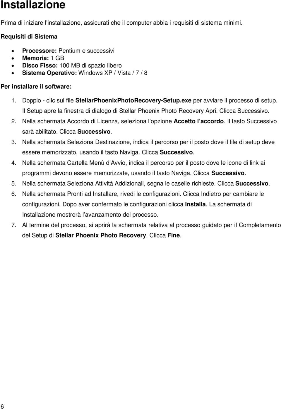 Doppio - clic sul file StellarPhoenixPhotoRecovery-Setup.exe per avviare il processo di setup. Il Setup apre la finestra di dialogo di Stellar Phoenix Photo Recovery Apri. Clicca Successivo. 2.