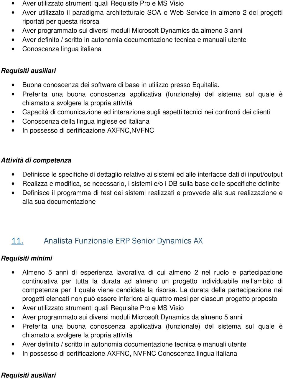 Preferita una buona conoscenza applicativa (funzionale) del sistema sul quale è chiamato a svolgere la propria attività Capacità di comunicazione ed interazione sugli aspetti tecnici nei confronti