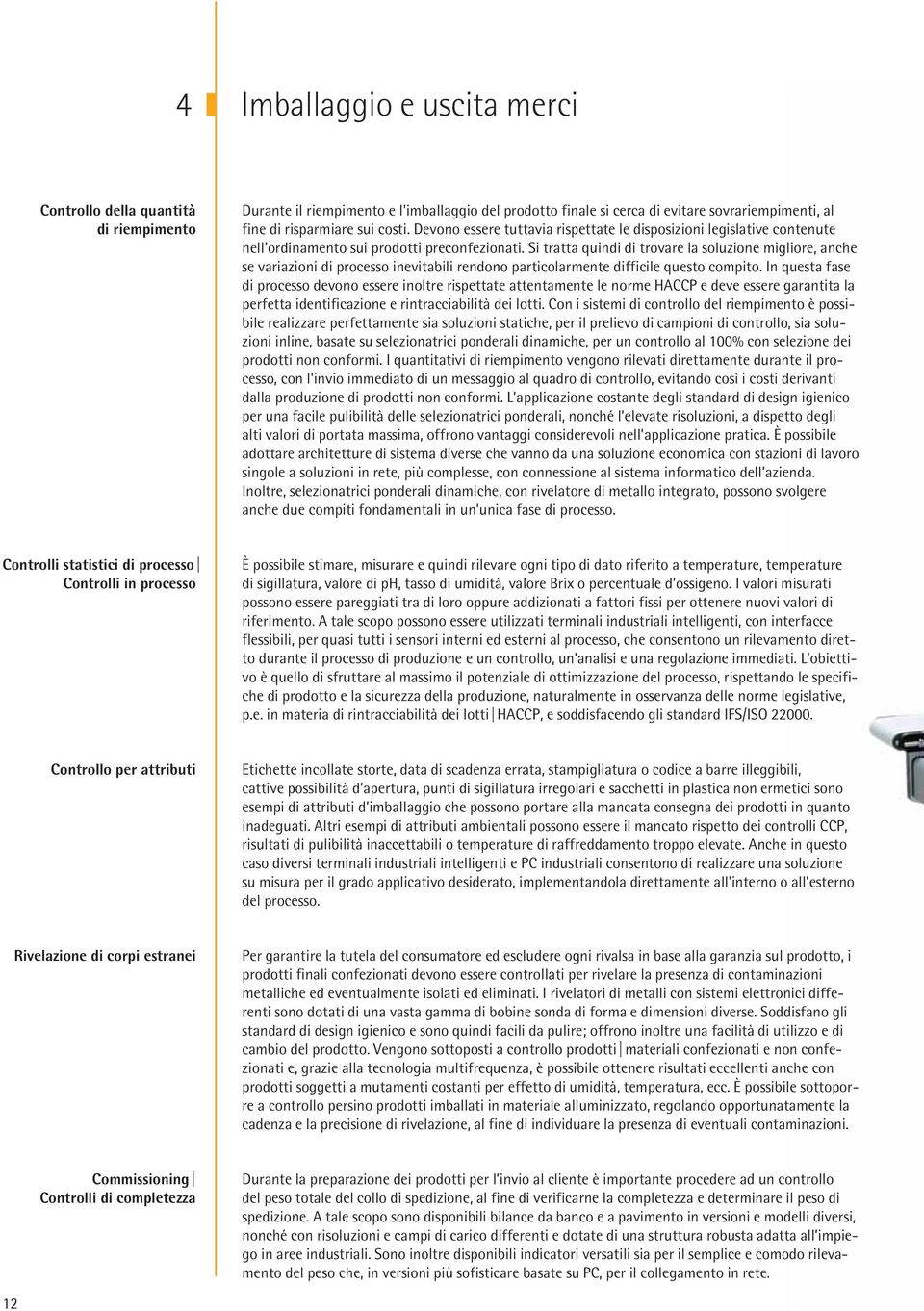 Si tratta quindi di trovare la soluzione migliore, anche se variazioni di processo inevitabili rendono particolarmente difficile questo compito.